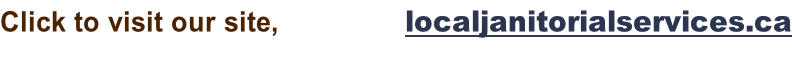 Click to visit our site,                  localjanitorialservices.ca