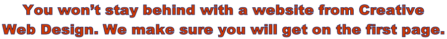 You won’t stay behind with a website from Creative  Web Design. We make sure you will get on the first page.
